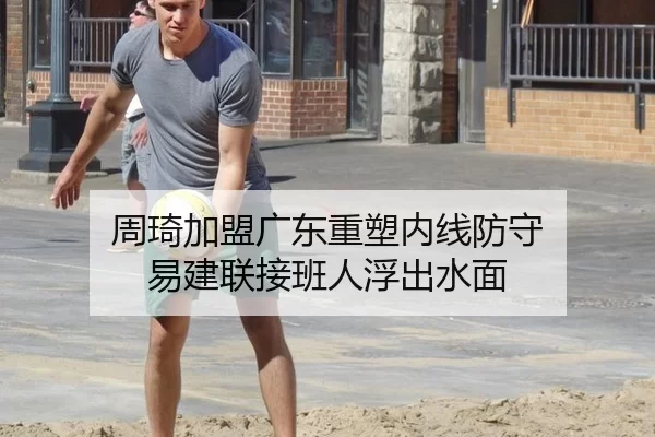周琦加盟广东重塑内线防守 易建联接班人浮出水面