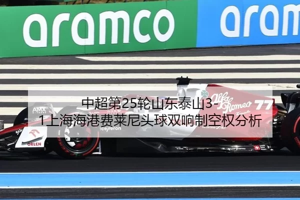 中超第25轮山东泰山3-1上海海港费莱尼头球双响制空权分析